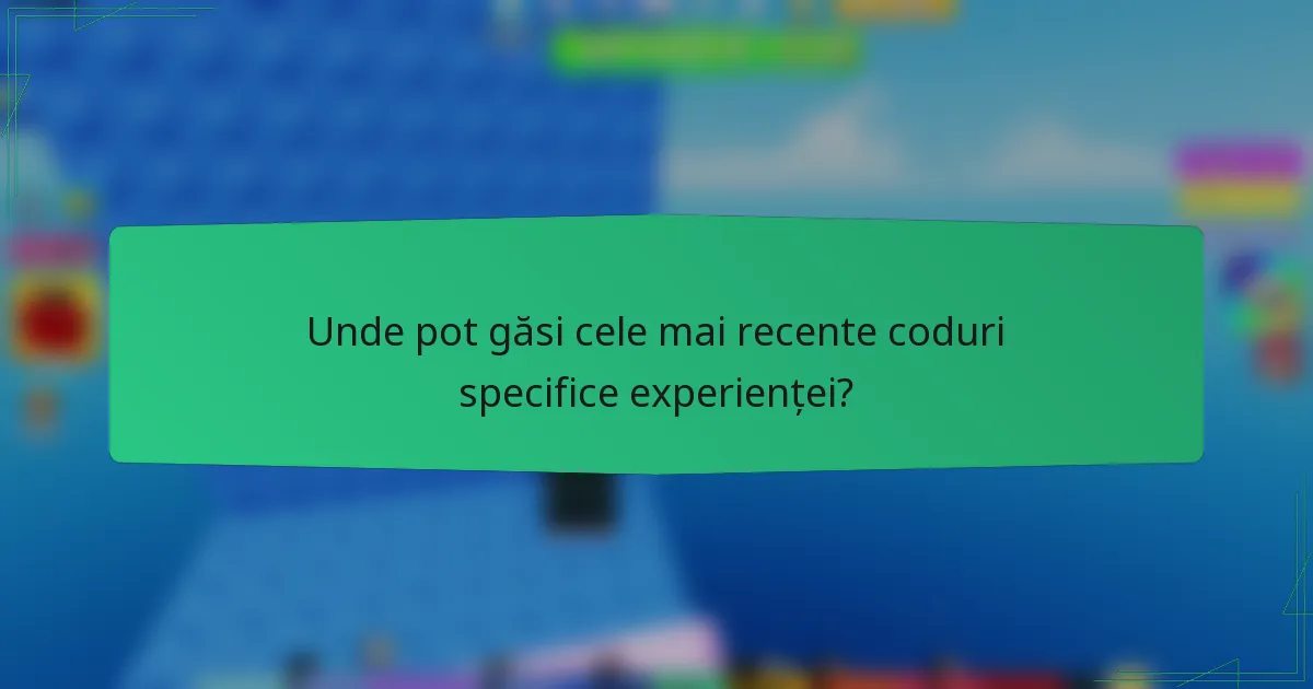Unde pot găsi cele mai recente coduri specifice experienței?